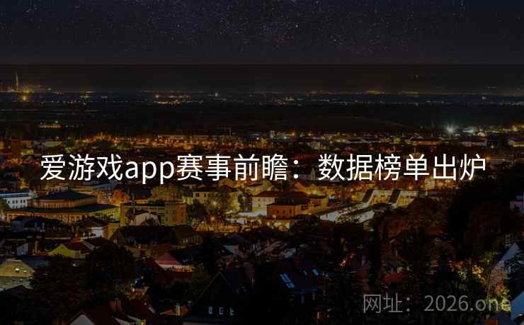 爱游戏app赛事前瞻:数据榜单出炉
