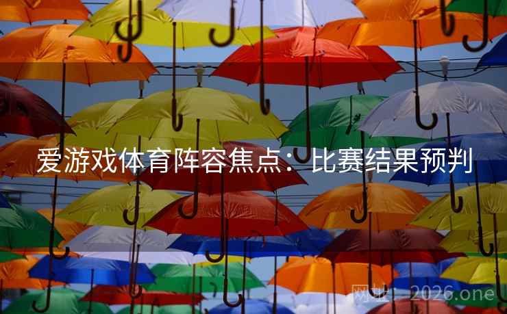 爱游戏体育阵容焦点：比赛结果预判