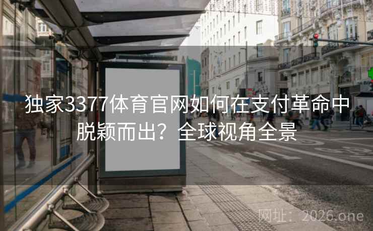独家3377体育官网如何在支付革命中脱颖而出?全球视角全景