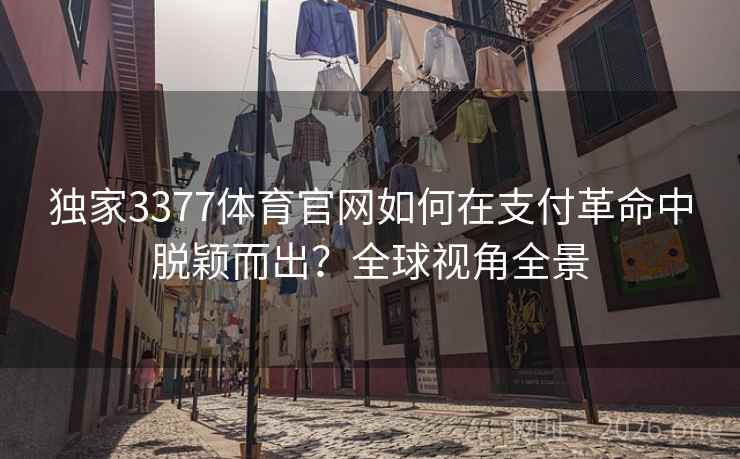 独家3377体育官网如何在支付革命中脱颖而出?全球视角全景