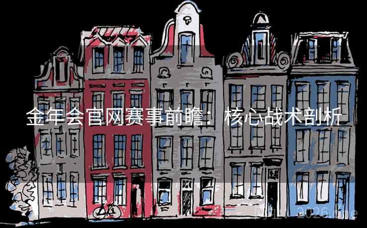 金年会官网赛事前瞻:核心战术剖析
