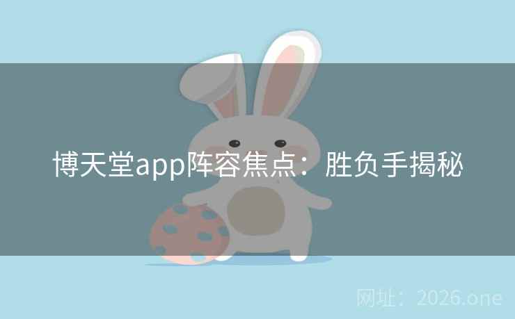 博天堂app阵容焦点:胜负手揭秘
