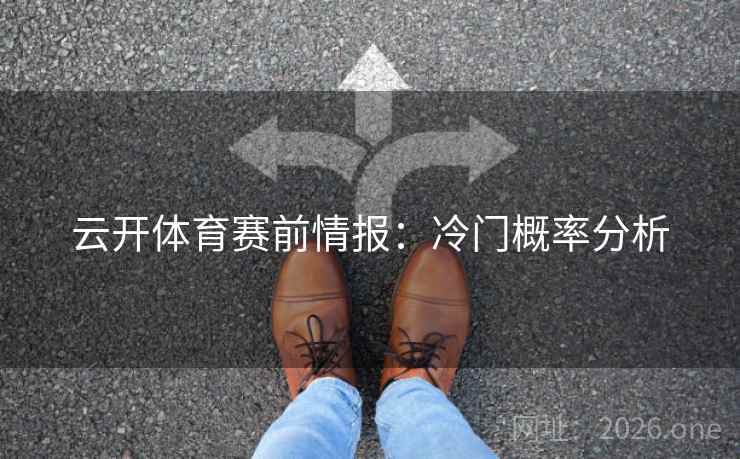 云开体育赛前情报:冷门概率分析