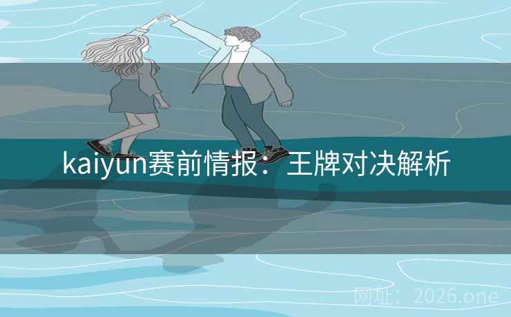 kaiyun赛前情报:王牌对决解析