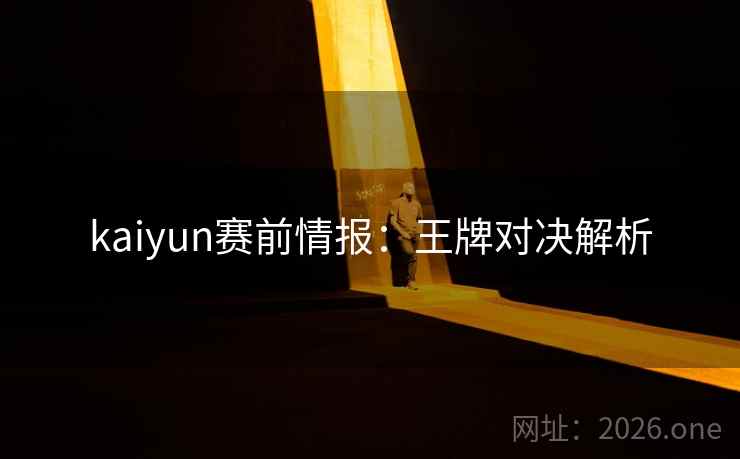 kaiyun赛前情报:王牌对决解析