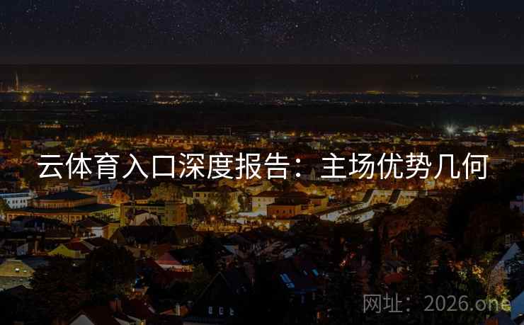 云体育入口深度报告:主场优势几何