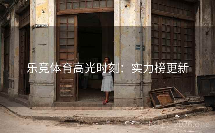 乐竞体育高光时刻:实力榜更新