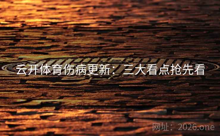 云开体育伤病更新:三大看点抢先看