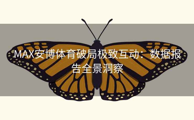 MAX安博体育破局极致互动:数据报告全景洞察