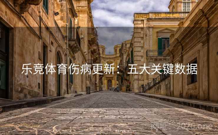 乐竞体育伤病更新:五大关键数据