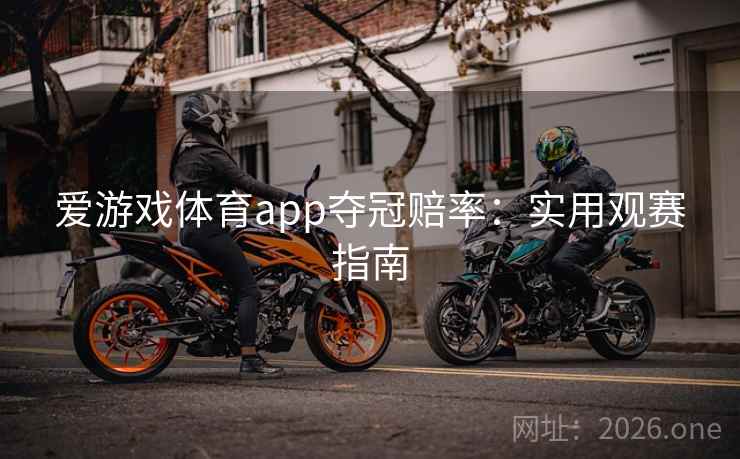 爱游戏体育app夺冠赔率:实用观赛指南