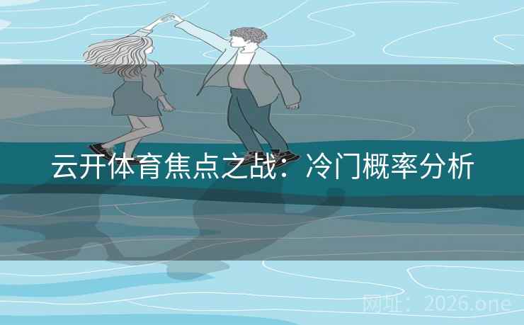 云开体育焦点之战：冷门概率分析