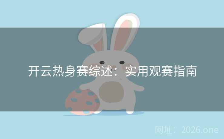 开云热身赛综述：实用观赛指南