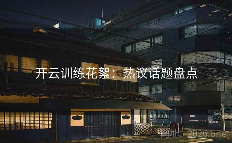 开云训练花絮：热议话题盘点